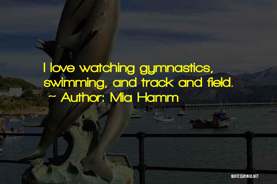 Mia Hamm Quotes: I Love Watching Gymnastics, Swimming, And Track And Field.