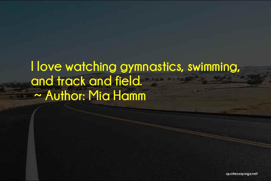 Mia Hamm Quotes: I Love Watching Gymnastics, Swimming, And Track And Field.