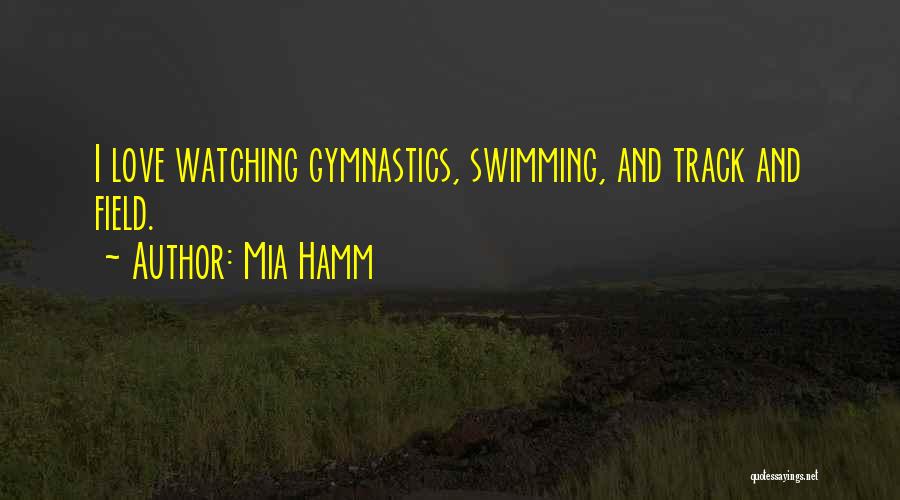 Mia Hamm Quotes: I Love Watching Gymnastics, Swimming, And Track And Field.