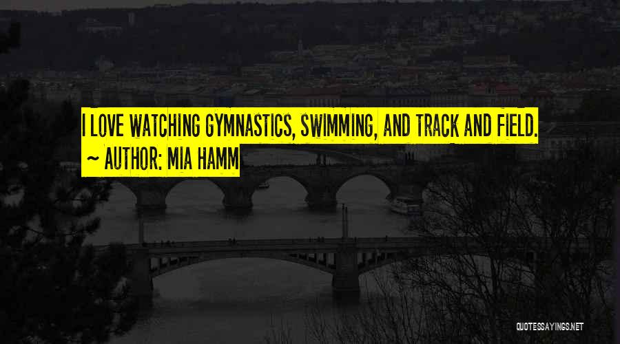 Mia Hamm Quotes: I Love Watching Gymnastics, Swimming, And Track And Field.