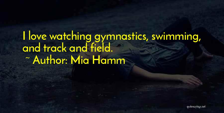 Mia Hamm Quotes: I Love Watching Gymnastics, Swimming, And Track And Field.