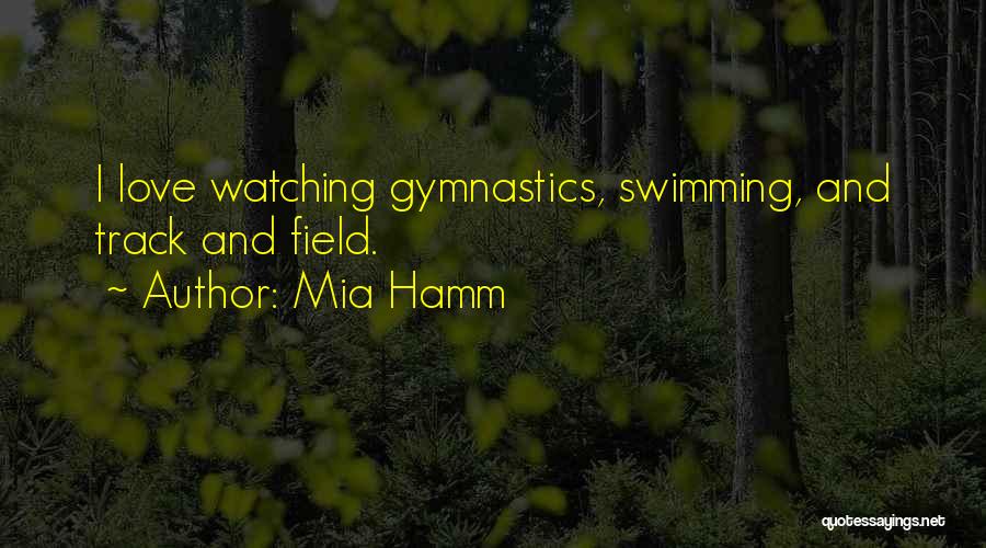 Mia Hamm Quotes: I Love Watching Gymnastics, Swimming, And Track And Field.