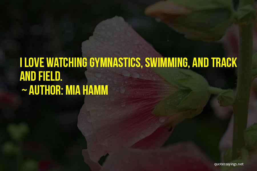 Mia Hamm Quotes: I Love Watching Gymnastics, Swimming, And Track And Field.