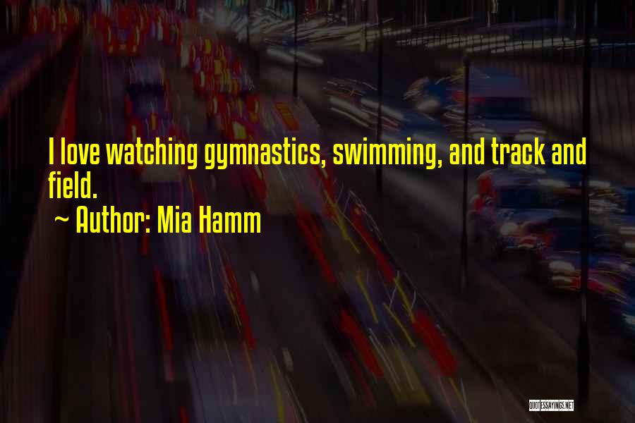 Mia Hamm Quotes: I Love Watching Gymnastics, Swimming, And Track And Field.