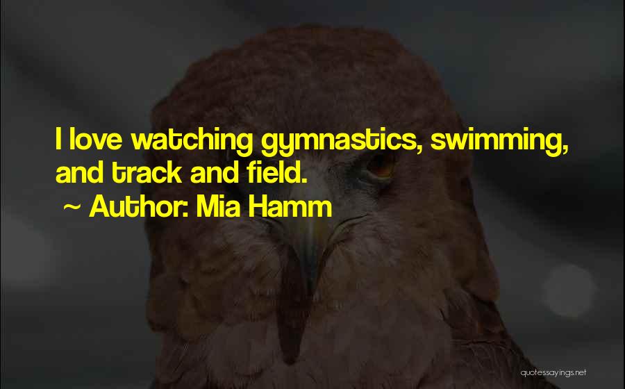 Mia Hamm Quotes: I Love Watching Gymnastics, Swimming, And Track And Field.