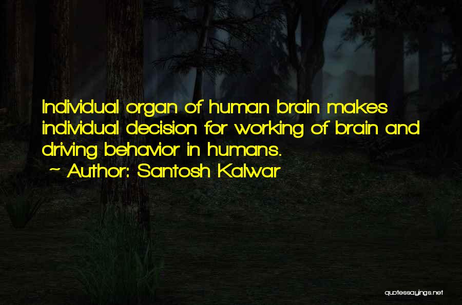 Santosh Kalwar Quotes: Individual Organ Of Human Brain Makes Individual Decision For Working Of Brain And Driving Behavior In Humans.
