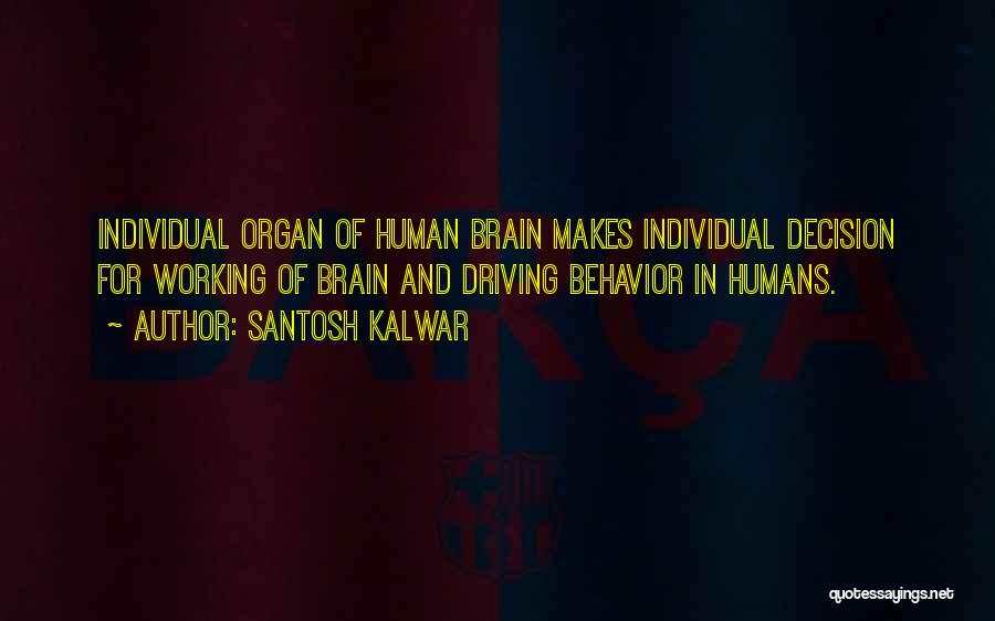 Santosh Kalwar Quotes: Individual Organ Of Human Brain Makes Individual Decision For Working Of Brain And Driving Behavior In Humans.