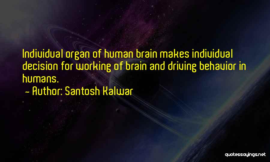 Santosh Kalwar Quotes: Individual Organ Of Human Brain Makes Individual Decision For Working Of Brain And Driving Behavior In Humans.