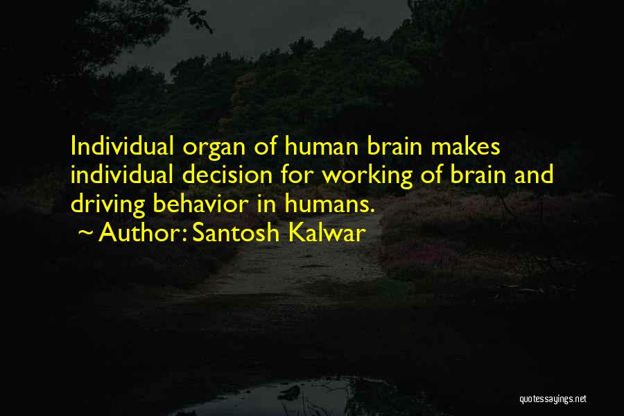 Santosh Kalwar Quotes: Individual Organ Of Human Brain Makes Individual Decision For Working Of Brain And Driving Behavior In Humans.