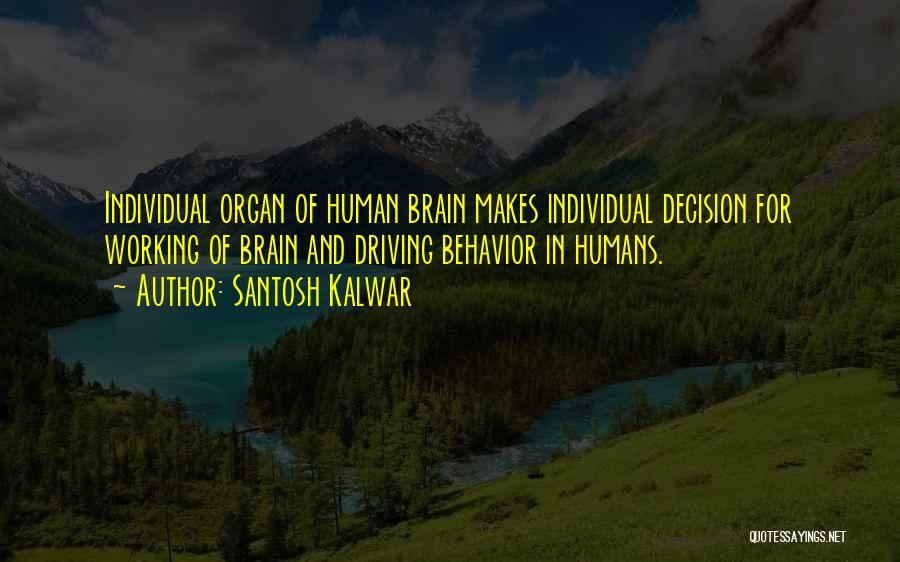Santosh Kalwar Quotes: Individual Organ Of Human Brain Makes Individual Decision For Working Of Brain And Driving Behavior In Humans.