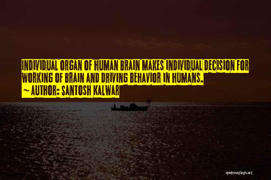 Santosh Kalwar Quotes: Individual Organ Of Human Brain Makes Individual Decision For Working Of Brain And Driving Behavior In Humans.