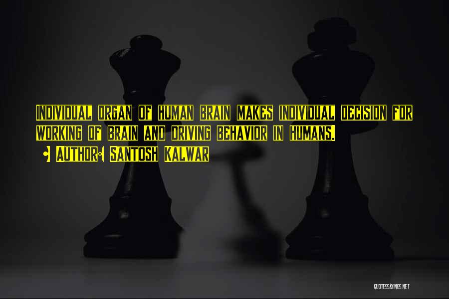Santosh Kalwar Quotes: Individual Organ Of Human Brain Makes Individual Decision For Working Of Brain And Driving Behavior In Humans.