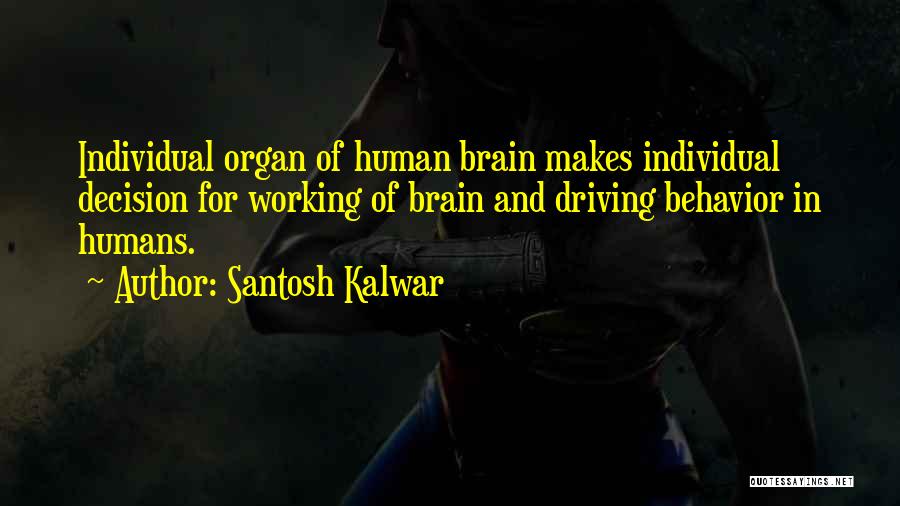 Santosh Kalwar Quotes: Individual Organ Of Human Brain Makes Individual Decision For Working Of Brain And Driving Behavior In Humans.