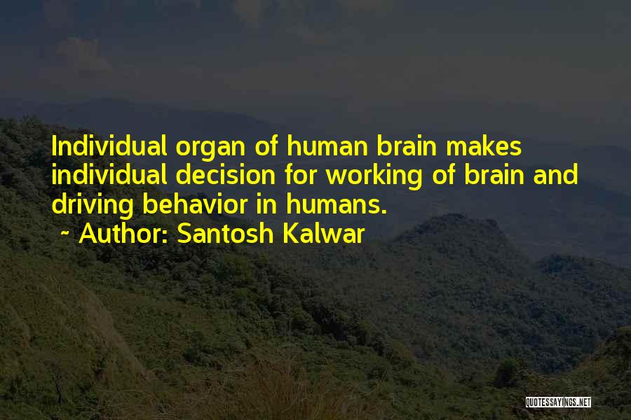 Santosh Kalwar Quotes: Individual Organ Of Human Brain Makes Individual Decision For Working Of Brain And Driving Behavior In Humans.