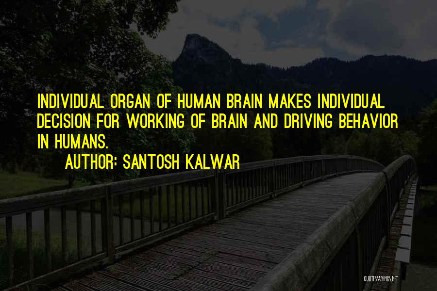 Santosh Kalwar Quotes: Individual Organ Of Human Brain Makes Individual Decision For Working Of Brain And Driving Behavior In Humans.