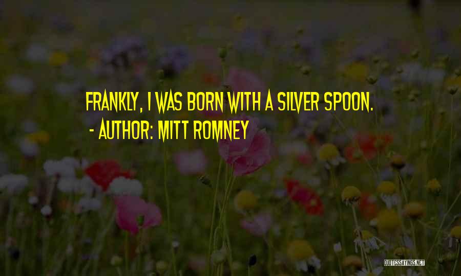 Mitt Romney Quotes: Frankly, I Was Born With A Silver Spoon.