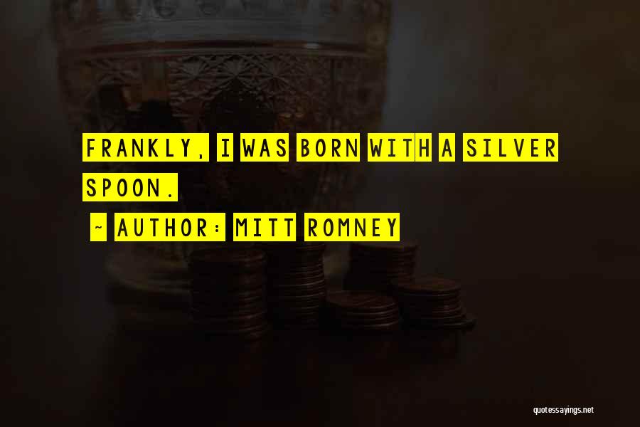 Mitt Romney Quotes: Frankly, I Was Born With A Silver Spoon.