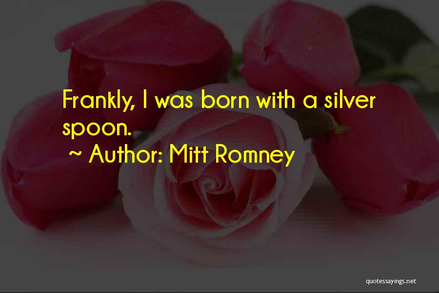 Mitt Romney Quotes: Frankly, I Was Born With A Silver Spoon.