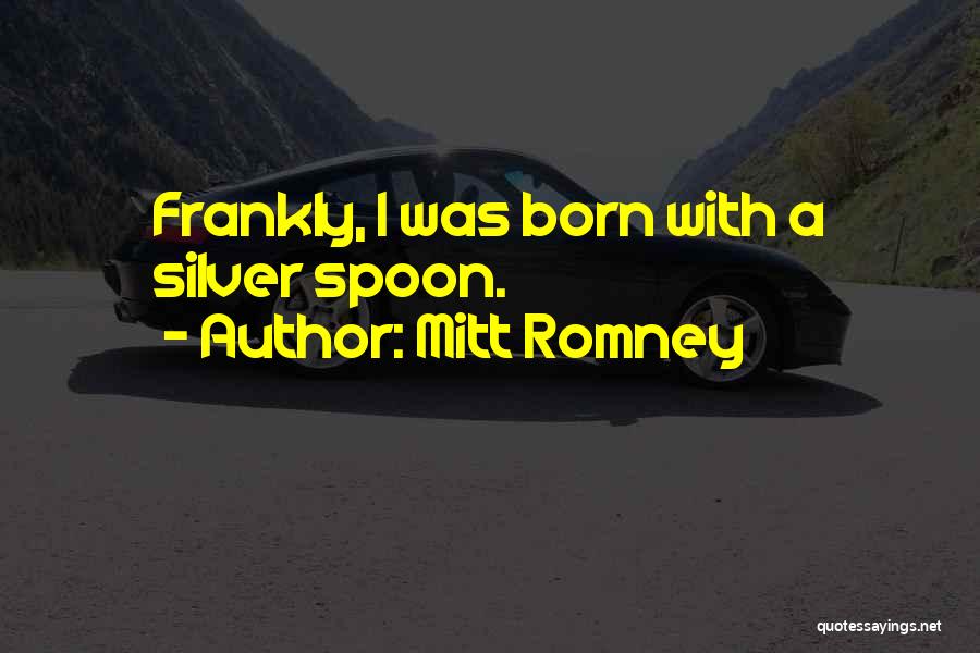 Mitt Romney Quotes: Frankly, I Was Born With A Silver Spoon.