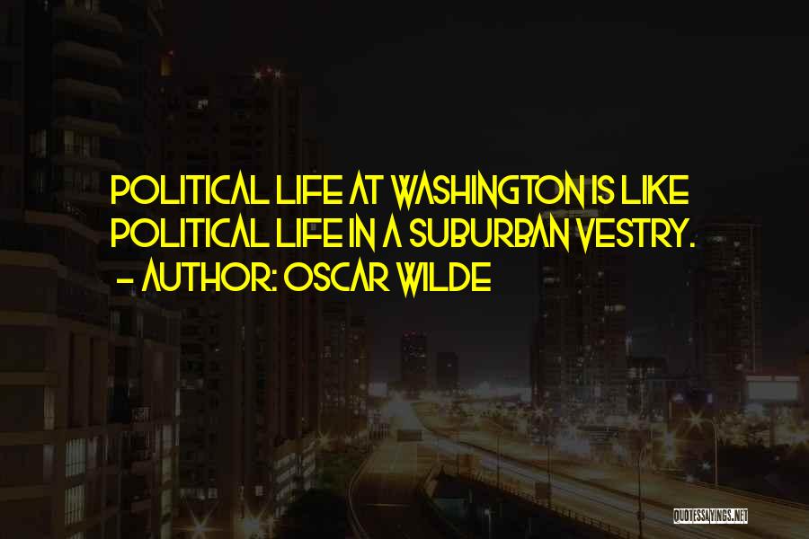 Oscar Wilde Quotes: Political Life At Washington Is Like Political Life In A Suburban Vestry.