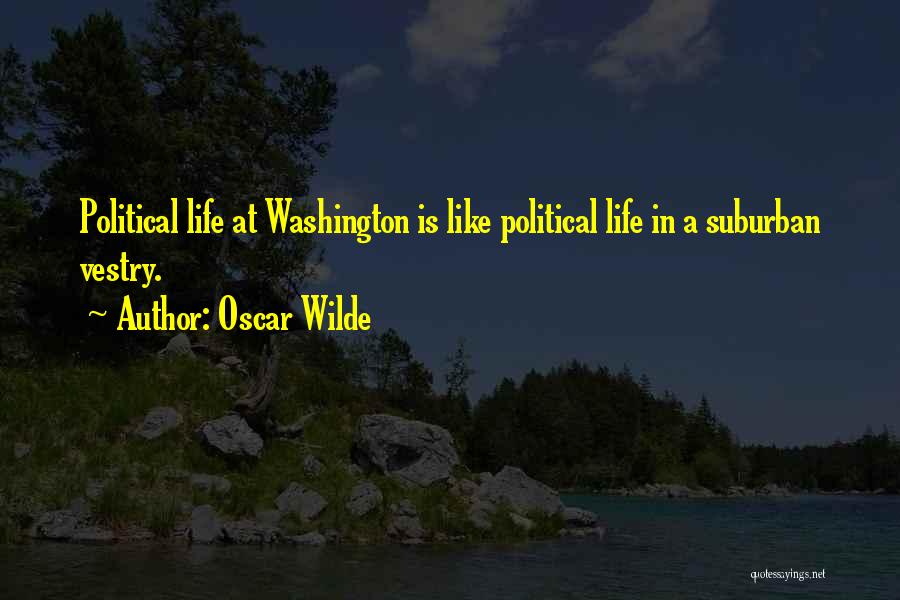 Oscar Wilde Quotes: Political Life At Washington Is Like Political Life In A Suburban Vestry.