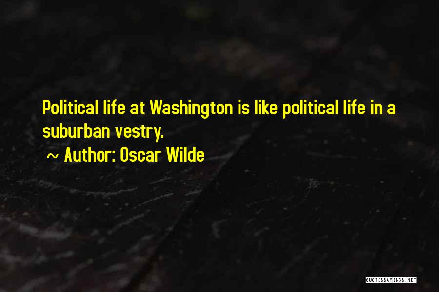 Oscar Wilde Quotes: Political Life At Washington Is Like Political Life In A Suburban Vestry.