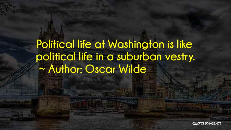 Oscar Wilde Quotes: Political Life At Washington Is Like Political Life In A Suburban Vestry.