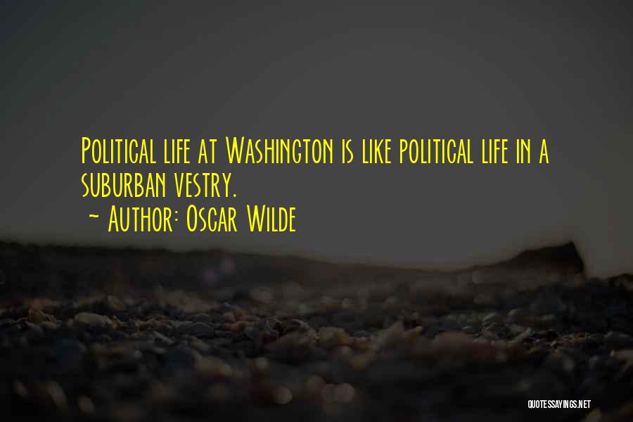 Oscar Wilde Quotes: Political Life At Washington Is Like Political Life In A Suburban Vestry.