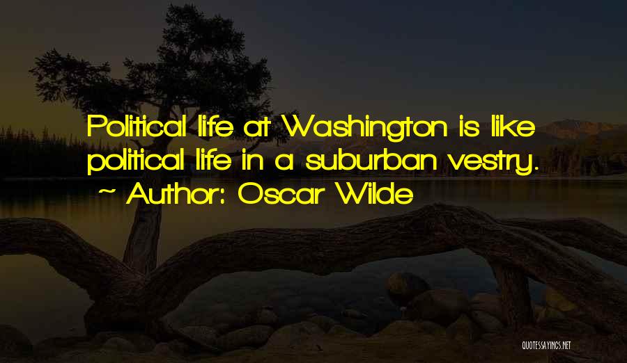 Oscar Wilde Quotes: Political Life At Washington Is Like Political Life In A Suburban Vestry.