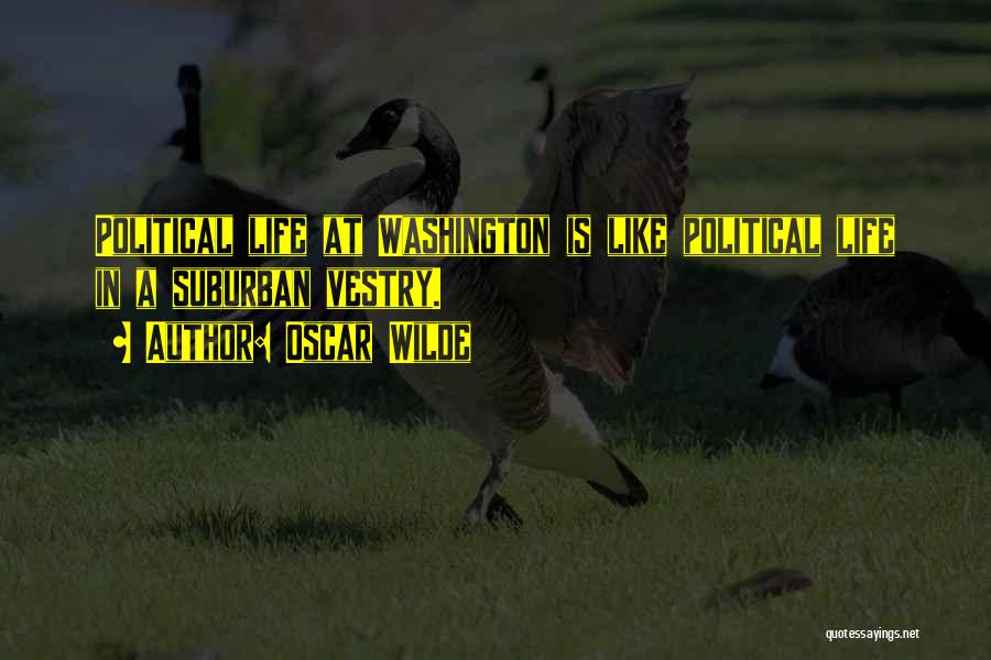 Oscar Wilde Quotes: Political Life At Washington Is Like Political Life In A Suburban Vestry.