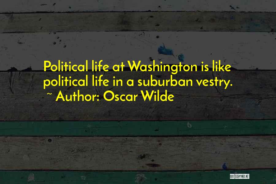 Oscar Wilde Quotes: Political Life At Washington Is Like Political Life In A Suburban Vestry.