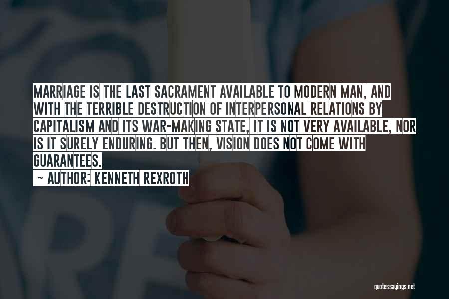 Kenneth Rexroth Quotes: Marriage Is The Last Sacrament Available To Modern Man, And With The Terrible Destruction Of Interpersonal Relations By Capitalism And