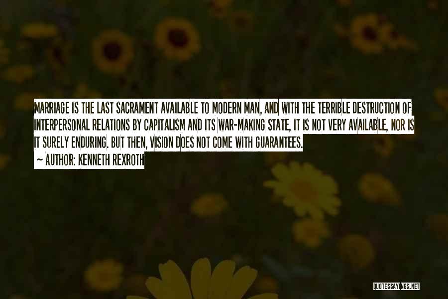 Kenneth Rexroth Quotes: Marriage Is The Last Sacrament Available To Modern Man, And With The Terrible Destruction Of Interpersonal Relations By Capitalism And