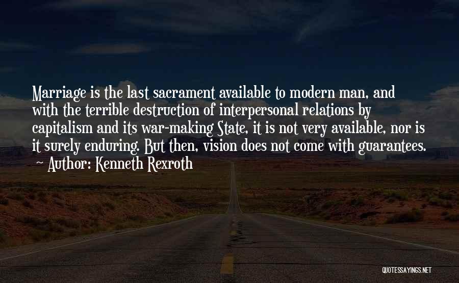 Kenneth Rexroth Quotes: Marriage Is The Last Sacrament Available To Modern Man, And With The Terrible Destruction Of Interpersonal Relations By Capitalism And