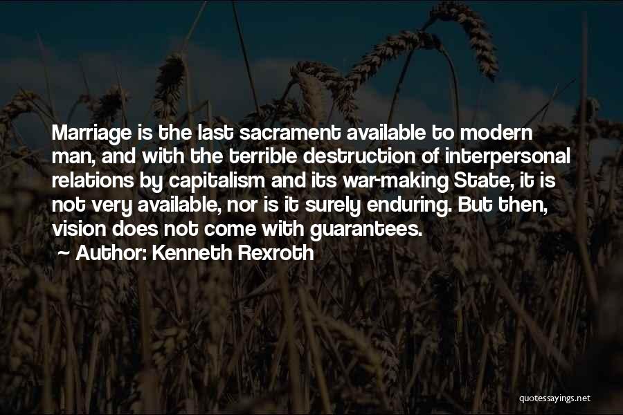 Kenneth Rexroth Quotes: Marriage Is The Last Sacrament Available To Modern Man, And With The Terrible Destruction Of Interpersonal Relations By Capitalism And
