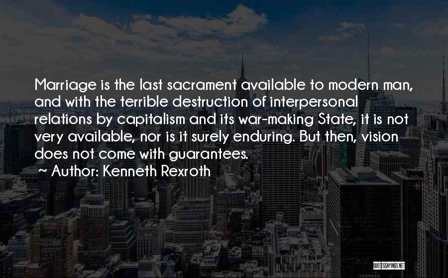 Kenneth Rexroth Quotes: Marriage Is The Last Sacrament Available To Modern Man, And With The Terrible Destruction Of Interpersonal Relations By Capitalism And