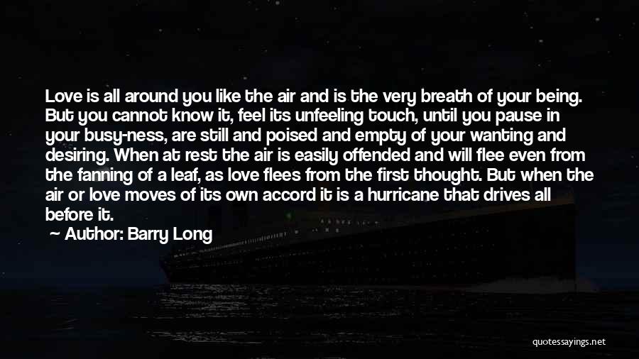 Barry Long Quotes: Love Is All Around You Like The Air And Is The Very Breath Of Your Being. But You Cannot Know