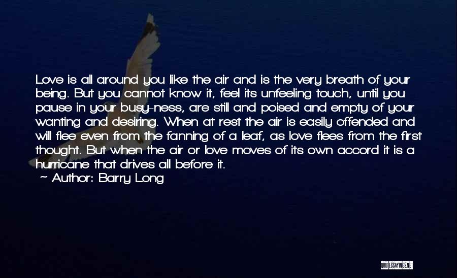 Barry Long Quotes: Love Is All Around You Like The Air And Is The Very Breath Of Your Being. But You Cannot Know