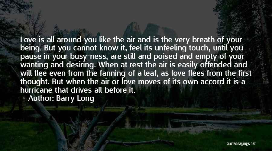 Barry Long Quotes: Love Is All Around You Like The Air And Is The Very Breath Of Your Being. But You Cannot Know