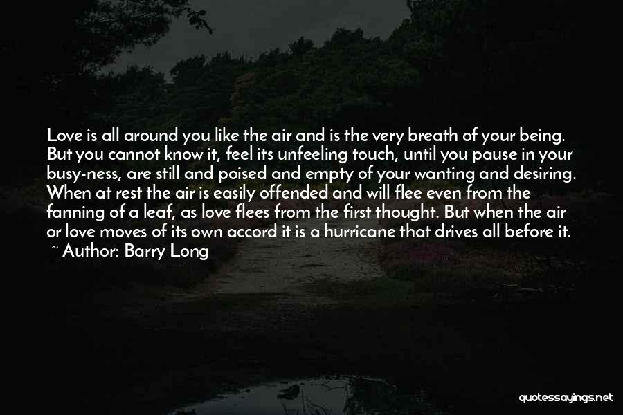 Barry Long Quotes: Love Is All Around You Like The Air And Is The Very Breath Of Your Being. But You Cannot Know
