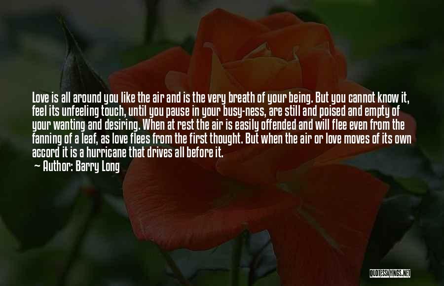 Barry Long Quotes: Love Is All Around You Like The Air And Is The Very Breath Of Your Being. But You Cannot Know