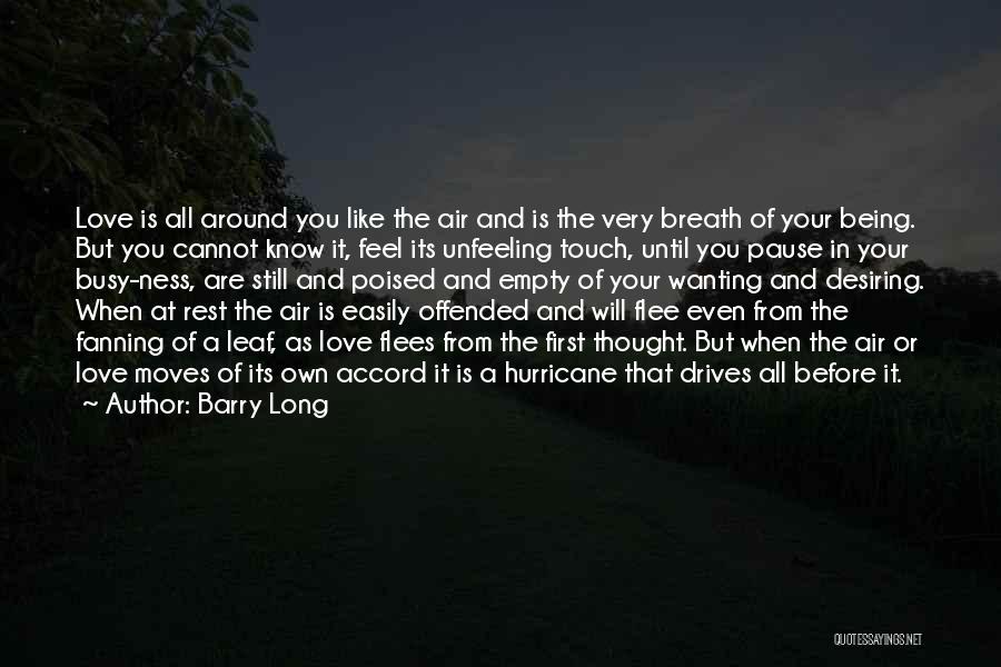 Barry Long Quotes: Love Is All Around You Like The Air And Is The Very Breath Of Your Being. But You Cannot Know