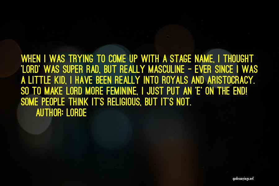 Lorde Quotes: When I Was Trying To Come Up With A Stage Name, I Thought 'lord' Was Super Rad, But Really Masculine