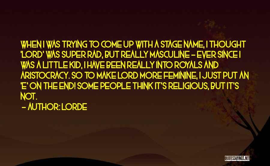 Lorde Quotes: When I Was Trying To Come Up With A Stage Name, I Thought 'lord' Was Super Rad, But Really Masculine