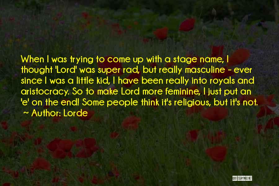 Lorde Quotes: When I Was Trying To Come Up With A Stage Name, I Thought 'lord' Was Super Rad, But Really Masculine