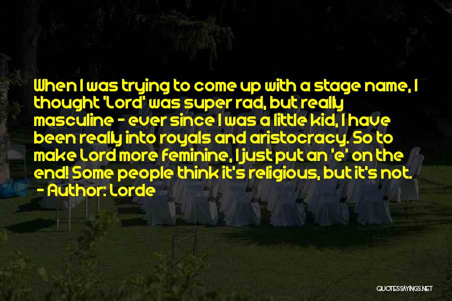 Lorde Quotes: When I Was Trying To Come Up With A Stage Name, I Thought 'lord' Was Super Rad, But Really Masculine