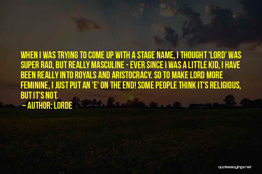 Lorde Quotes: When I Was Trying To Come Up With A Stage Name, I Thought 'lord' Was Super Rad, But Really Masculine