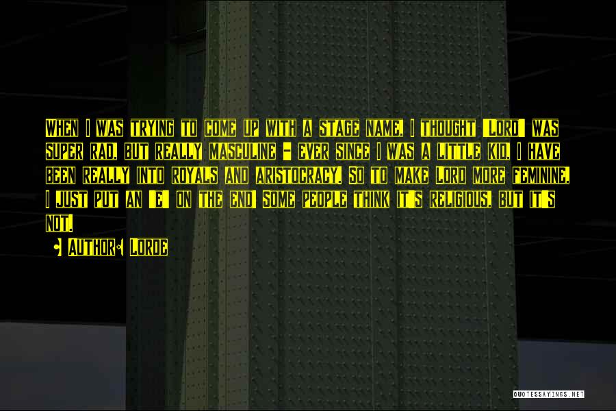 Lorde Quotes: When I Was Trying To Come Up With A Stage Name, I Thought 'lord' Was Super Rad, But Really Masculine