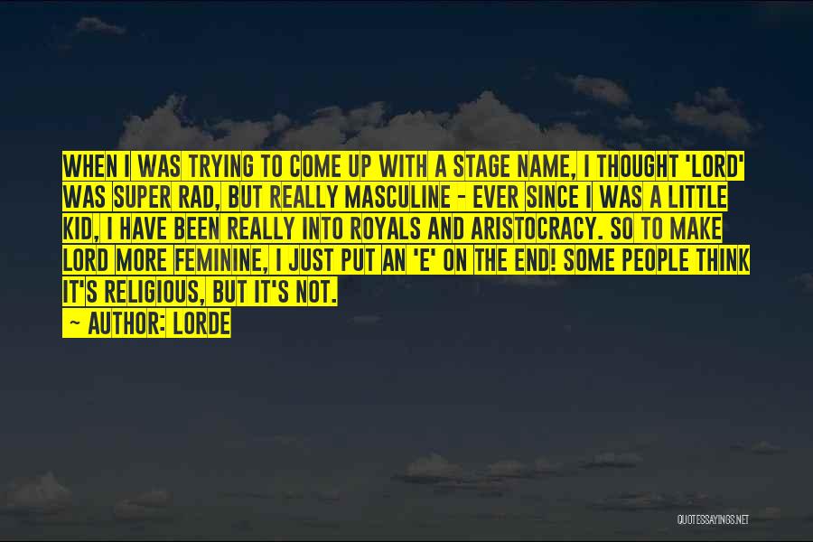 Lorde Quotes: When I Was Trying To Come Up With A Stage Name, I Thought 'lord' Was Super Rad, But Really Masculine