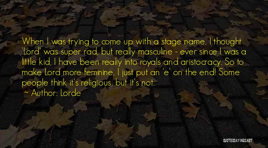 Lorde Quotes: When I Was Trying To Come Up With A Stage Name, I Thought 'lord' Was Super Rad, But Really Masculine